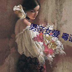 男亲(qīn)女爱(ài) 粤语(yǔ)