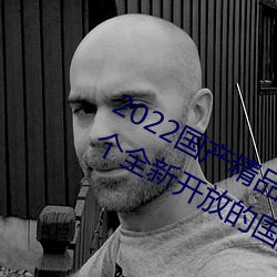 2022國産精品一卡2卡3卡4卡新區:一個全新開放的國産精品影