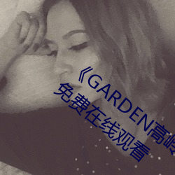 ¡¶GARDEN高岭家二轮免费观看¡·完(w¨¢n)整版免费在(z¨¤i)线观看