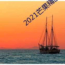 2021芒果精品在线(xiàn)观看