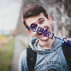 杨思(sī)敏(mǐn)1一5集(jí)国语(yǔ)版在线(xiàn)看