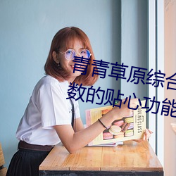 青青(qīng)草原综(z¨ng)合(hé)久久(ji¨³)大伊人精品:无数(shù)的贴心功能在这(zhè)里使用