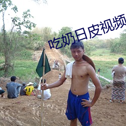 吃(吃)奶(奶)日皮视频