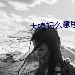 大媳婦麽意思