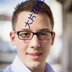大片在线观看免费 （老成练达）