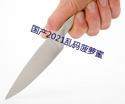 国产2021乱码菠萝蜜