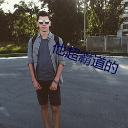 他超霸道(dào)的