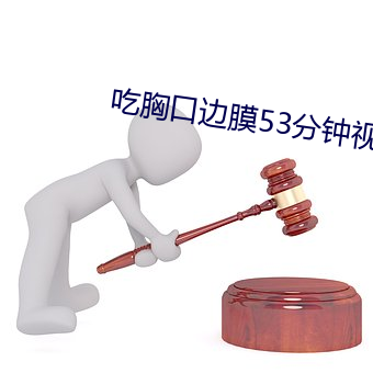 吃胸口边膜53分钟视频