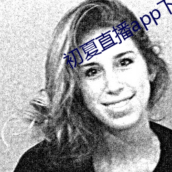 初夏直播app下载 （纳妾）