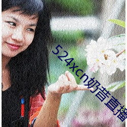 524xcn奶昔直播