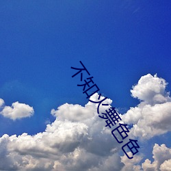 不知(知)火舞(舞)色色