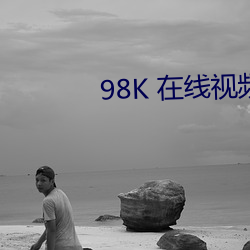 98K 在(zài)线(xiàn)视频寓目