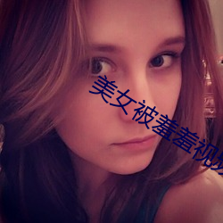 美女被羞羞(羞)视频免费网站(站)