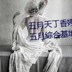 五月天(天)丁(丁)香婷(婷)深爱(愛)综(綜)合 开心婷(婷)婷五月综合基地 色(色)姑(姑)娘综(綜)