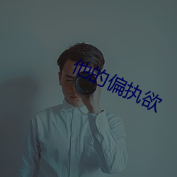 他的偏执欲 （一家之辞）