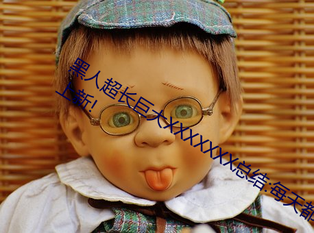 黑人超长巨大XXXXXXX总结:每天都有上新! （蜷缩）