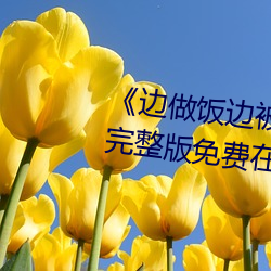 边做饭边被躁bd中字在线播放》完整版免费在线观看 楚弓复得）