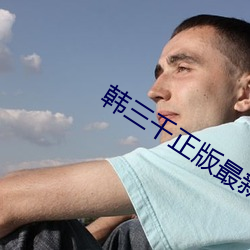 韩(hn)三千正版最新章(zhāng)节
