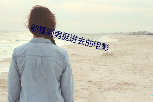能看到男挺进(j��n)去的电影