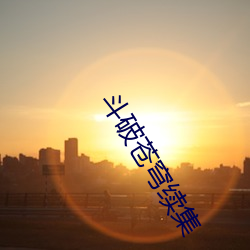 斗破苍(蒼)穹续(續)集