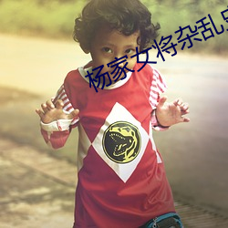 杨(y��ng)家女(n��)将杂(z��)乱史