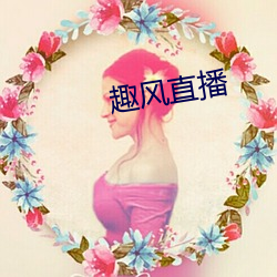趣风(fēng)直播(bō)