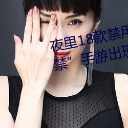 夜裏18款禁用遊戲手遊(首款“18禁”手遊出現!未成年不得入
