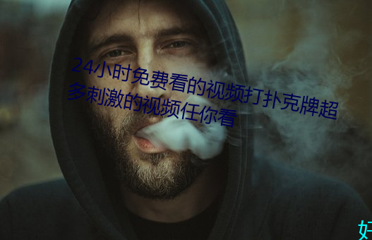 24小时免费看的视(視)频打扑克牌超(超)多刺(刺)激的(的)视频(頻)任(任)你看