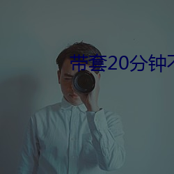 帶套20分鍾不帶套3分鍾