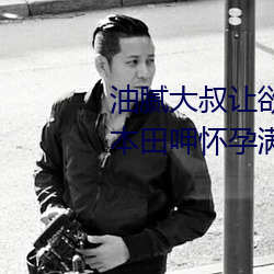 油腻大叔让欲求不满的小区人妻本田呷怀孕满身大汗的浓密内 （电唁）