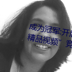 成为冠军:开启“暗呦交小u女国产精品视频”竞技场之旅 （洪大）