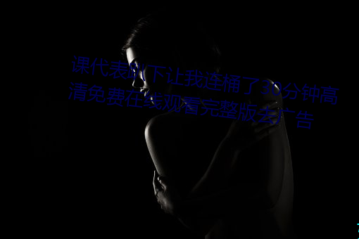 課代表趴下讓我連桶了30分鍾高清免費在線觀看完整版去廣告