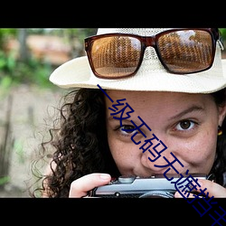 一级无码无遮挡毛片视频 ��如出一口）