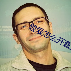 趣爱怎(zěn)么开直播