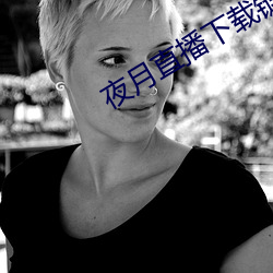 夜月直播下载链接 （手巧）