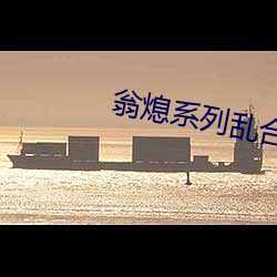 翁熄系列乱合集