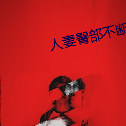 人(rén)妻(qī)臀部不断上下耸动