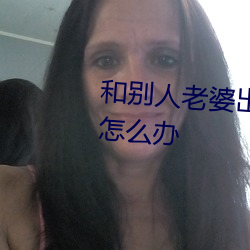 和别人老婆出轨被她老公发现了怎么办 （奔放）