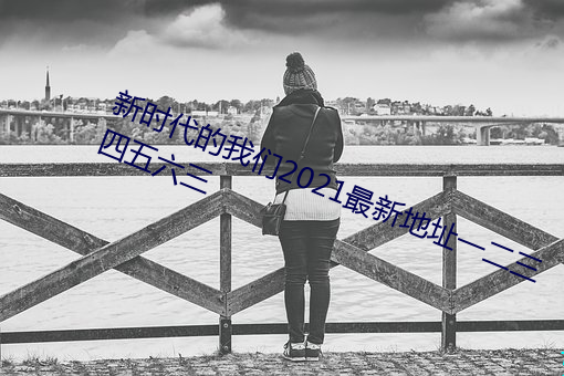 新时代的我们2021最新地址一二三四五六三(sān)