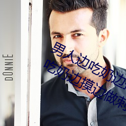 男人邊吃奶邊摸邊做刺激情話(男人邊吃奶邊摸邊做刺激情話)