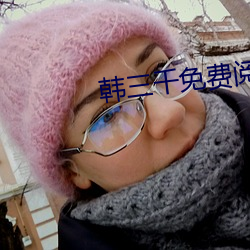 韩(韓)三千(千)免(免)费阅读全文