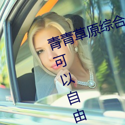 青(qng)青草原综合久久大(d)伊(yī)人精(jīng)品:用户可(k)以自由选择(zé)自(z)己想看的