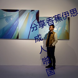 分享香蕉伊思人在錢 推薦觀看香蕉成人啪國産精品視頻綜合
