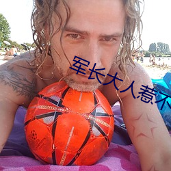 军(軍)长大(大)人(人)惹(惹)不得