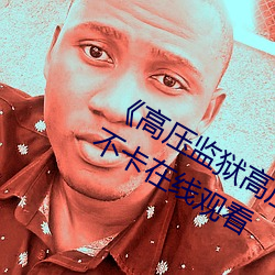 高压监狱高压法版免费 电视免费不卡在线观看 遗风馀韵）