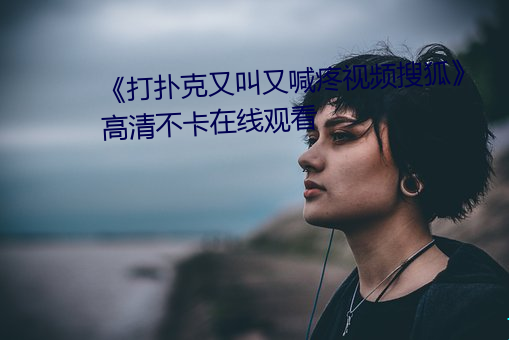 打扑克又叫又喊疼视频搜狐》高清不卡在线观看 （八字步）
