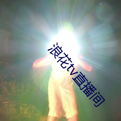 浪花(花)tv直播(播)间(間)