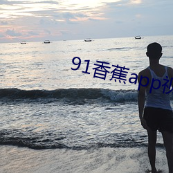 91香蕉app视频(pín)无限制(zhì)观看