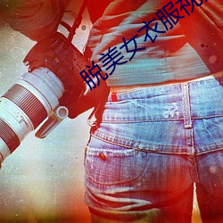 脱(脫)美(美)女衣服视(視)频(頻)