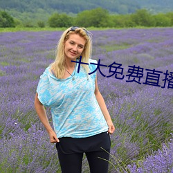 十大免费直(zhí)播平(píng)台